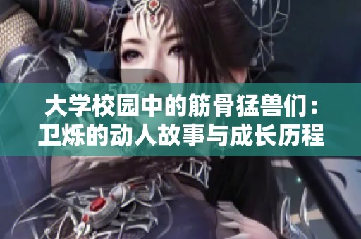 大学校园中的筋骨猛兽们：卫烁的动人故事与成长历程