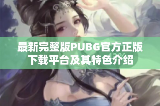 最新完整版PUBG官方正版下载平台及其特色介绍