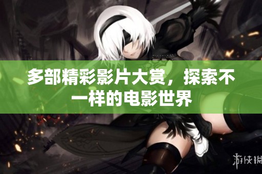 多部精彩影片大赏，探索不一样的电影世界
