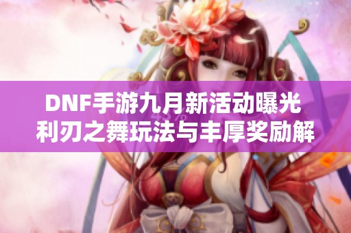 DNF手游九月新活动曝光 利刃之舞玩法与丰厚奖励解析