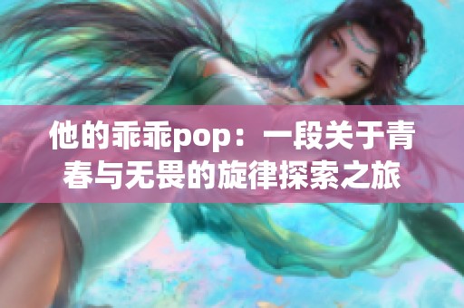 他的乖乖pop：一段关于青春与无畏的旋律探索之旅