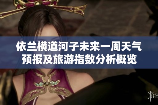 依兰横道河子未来一周天气预报及旅游指数分析概览