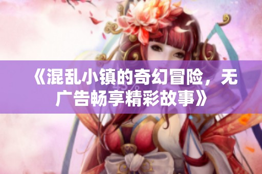 《混乱小镇的奇幻冒险，无广告畅享精彩故事》