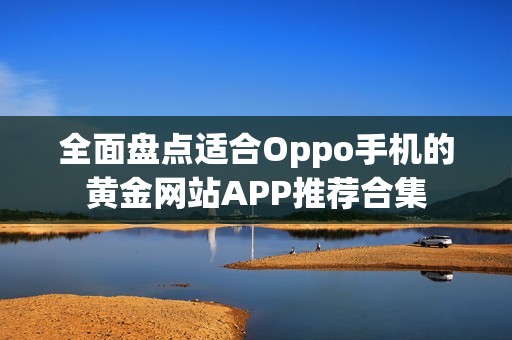 全面盘点适合Oppo手机的黄金网站APP推荐合集
