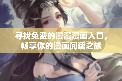 寻找免费的漫漫漫画入口，畅享你的漫画阅读之旅