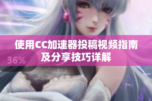 使用CC加速器投稿视频指南及分享技巧详解