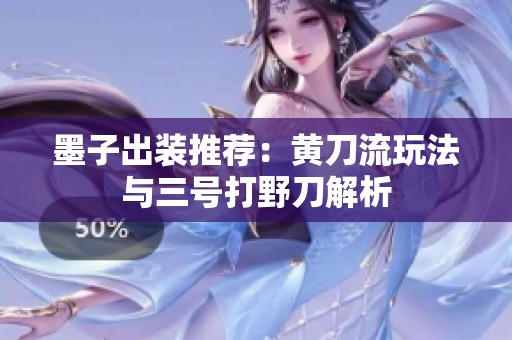 墨子出装推荐：黄刀流玩法与三号打野刀解析