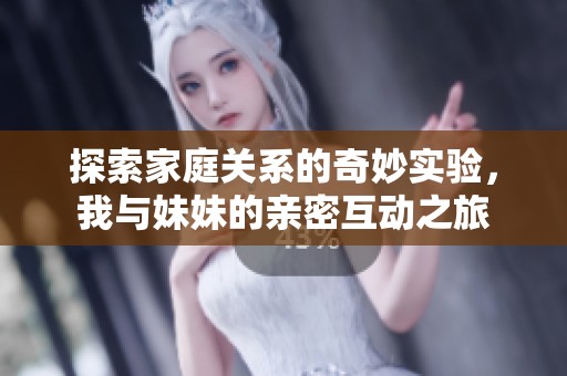 探索家庭关系的奇妙实验，我与妹妹的亲密互动之旅
