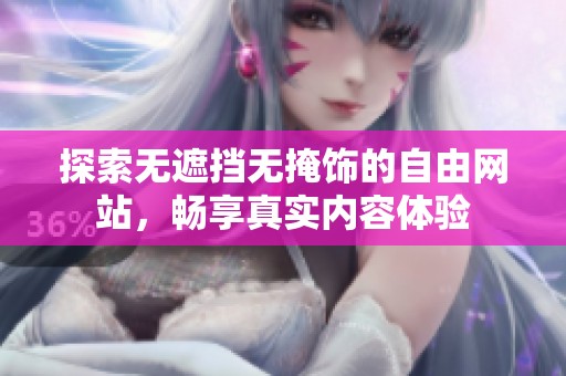 探索无遮挡无掩饰的自由网站，畅享真实内容体验