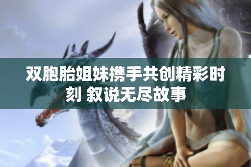 双胞胎姐妹携手共创精彩时刻 叙说无尽故事
