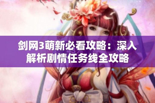 剑网3萌新必看攻略：深入解析剧情任务线全攻略