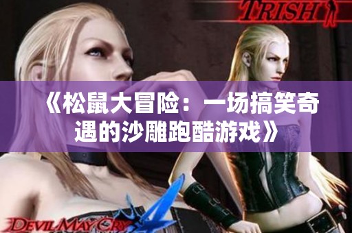 《松鼠大冒险：一场搞笑奇遇的沙雕跑酷游戏》