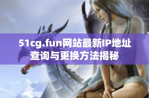 51cg.fun网站最新IP地址查询与更换方法揭秘