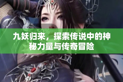 九妖归来，探索传说中的神秘力量与传奇冒险