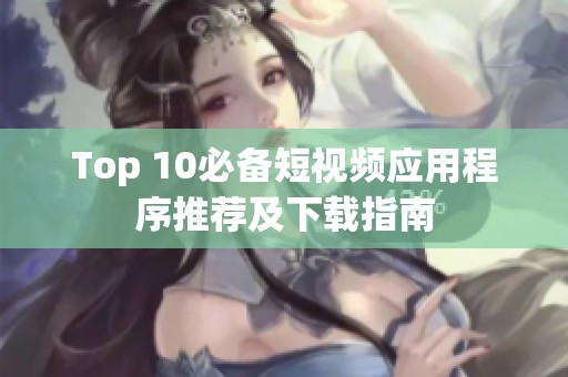 Top 10必备短视频应用程序推荐及下载指南