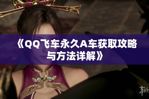 《QQ飞车永久A车获取攻略与方法详解》