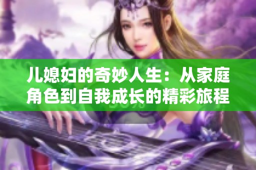 儿媳妇的奇妙人生：从家庭角色到自我成长的精彩旅程
