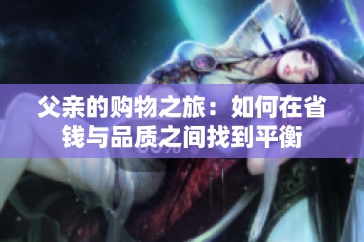 父亲的购物之旅：如何在省钱与品质之间找到平衡