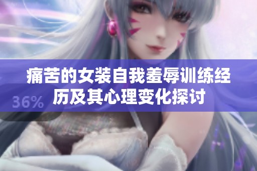 痛苦的女装自我羞辱训练经历及其心理变化探讨