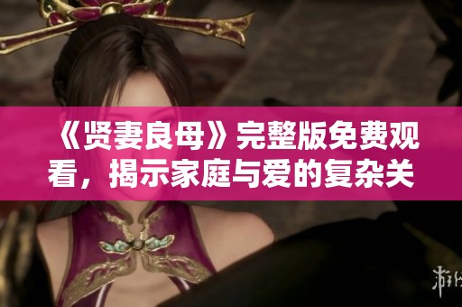 《贤妻良母》完整版免费观看，揭示家庭与爱的复杂关系