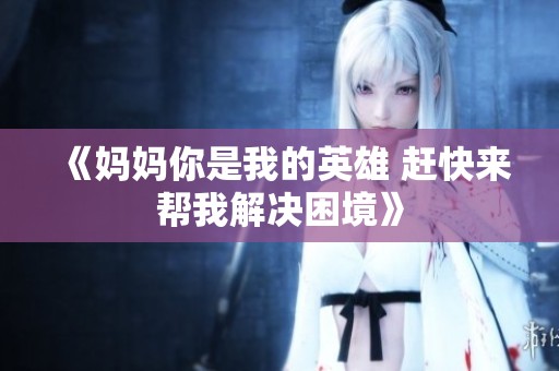 《妈妈你是我的英雄 赶快来帮我解决困境》