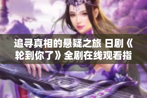 追寻真相的悬疑之旅 日剧《轮到你了》全剧在线观看指南