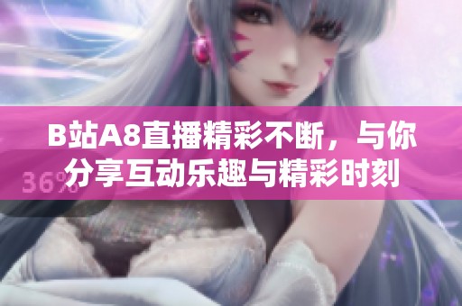 B站A8直播精彩不断，与你分享互动乐趣与精彩时刻
