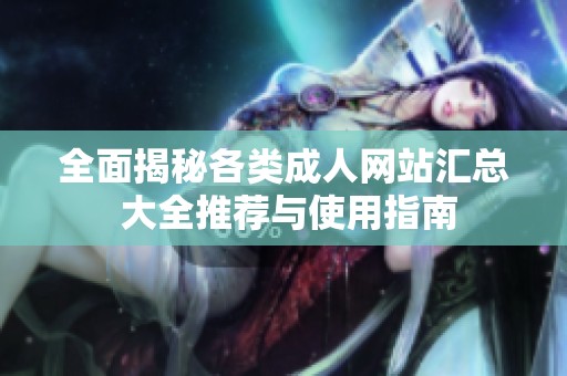 全面揭秘各类成人网站汇总 大全推荐与使用指南
