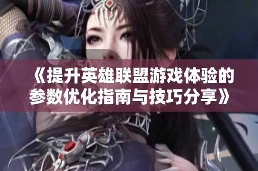《提升英雄联盟游戏体验的参数优化指南与技巧分享》