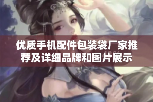 优质手机配件包装袋厂家推荐及详细品牌和图片展示