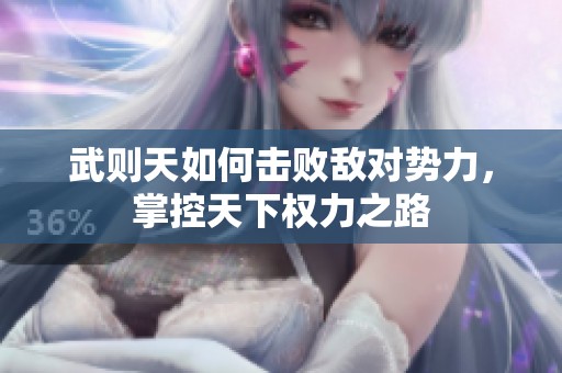 武则天如何击败敌对势力，掌控天下权力之路