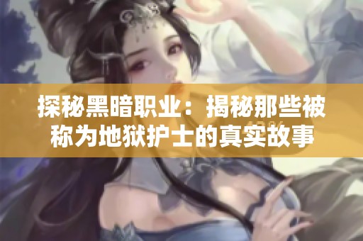 探秘黑暗职业：揭秘那些被称为地狱护士的真实故事