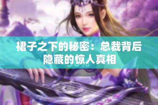 裙子之下的秘密：总裁背后隐藏的惊人真相