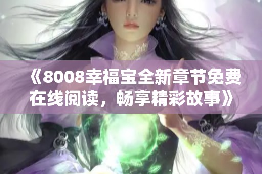 《8008幸福宝全新章节免费在线阅读，畅享精彩故事》