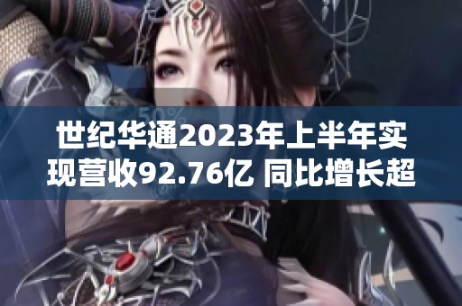 世纪华通2023年上半年实现营收92.76亿 同比增长超五成