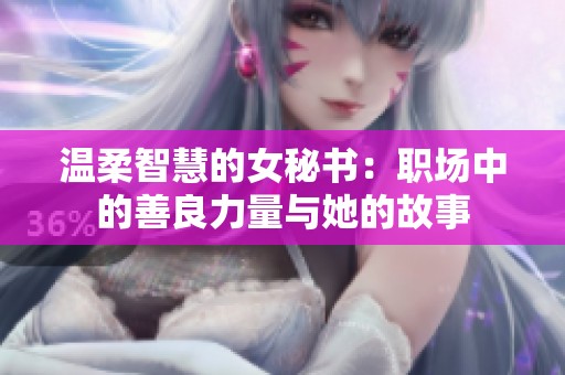 温柔智慧的女秘书：职场中的善良力量与她的故事