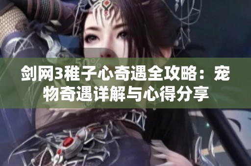 剑网3稚子心奇遇全攻略：宠物奇遇详解与心得分享