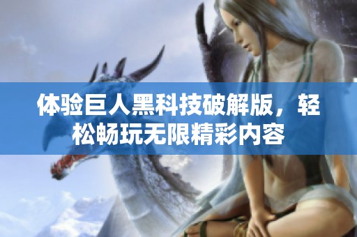 体验巨人黑科技破解版，轻松畅玩无限精彩内容