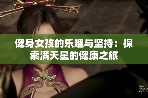 健身女孩的乐趣与坚持：探索满天星的健康之旅