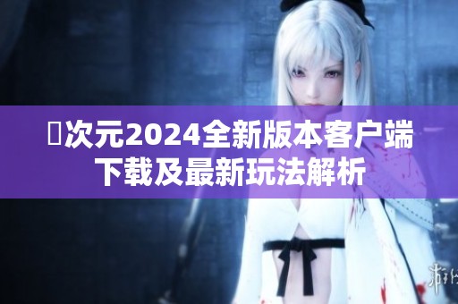 囧次元2024全新版本客户端下载及最新玩法解析