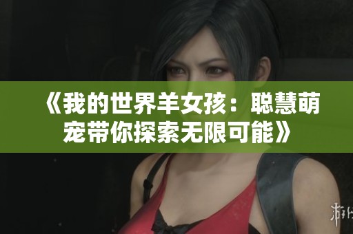 《我的世界羊女孩：聪慧萌宠带你探索无限可能》