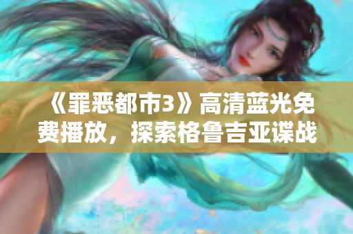 《罪恶都市3》高清蓝光免费播放，探索格鲁吉亚谍战故事的新视角