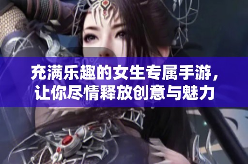 充满乐趣的女生专属手游，让你尽情释放创意与魅力