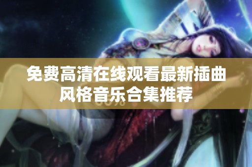 免费高清在线观看最新插曲风格音乐合集推荐