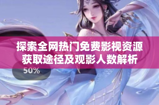 探索全网热门免费影视资源获取途径及观影人数解析