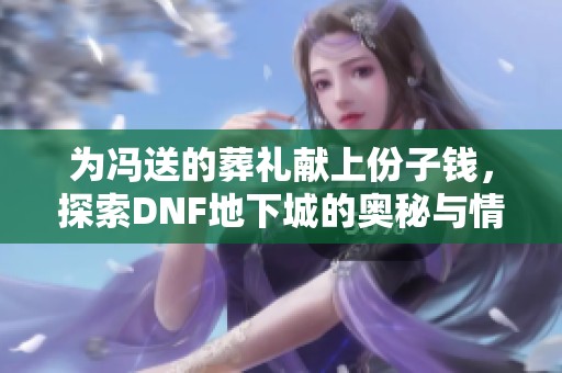 为冯送的葬礼献上份子钱，探索DNF地下城的奥秘与情感共鸣