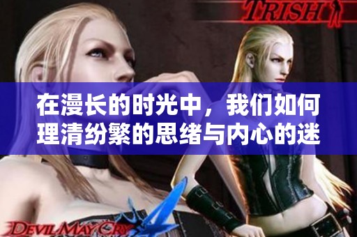 在漫长的时光中，我们如何理清纷繁的思绪与内心的迷惘