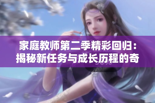 家庭教师第二季精彩回归：揭秘新任务与成长历程的奇幻冒险