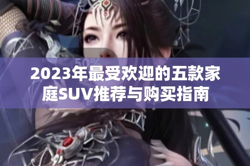 2023年最受欢迎的五款家庭SUV推荐与购买指南