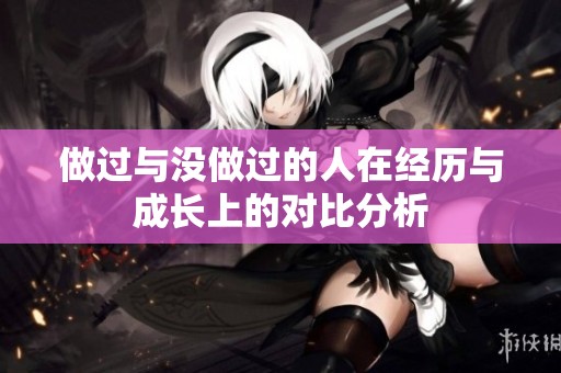 做过与没做过的人在经历与成长上的对比分析